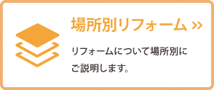 場所別リフォーム リフォームについて場所別にご説明します